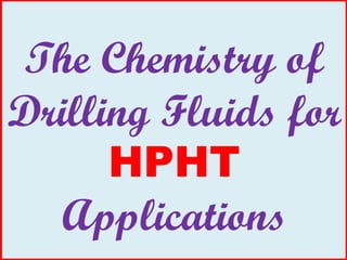 The Chemistry of
Drilling Fluids for
HPHT
Applications
 