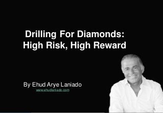 By Ehud Arye Laniado
www.ehudlaniado.com
Drilling For Diamonds:
High Risk, High Reward
 