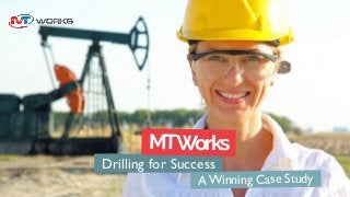 Drilling for Success
MTWorks
A Winning Case Study
 