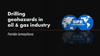 Drilling
geohazards in
oil & gas industry
Farida Ismayilova
 