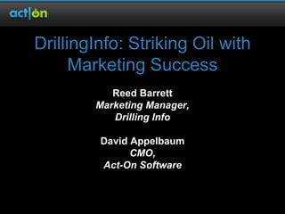 DrillingInfo: Striking Oil with
      Marketing Success
           Reed Barrett
        Marketing Manager,
           Drilling Info

         David Appelbaum
               CMO,
         Act-On Software
 