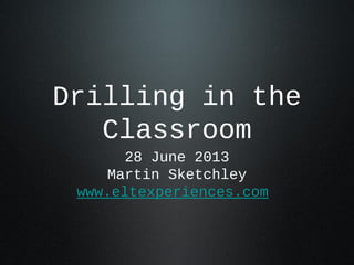 Drilling in the
Classroom
28 June 2013
Martin Sketchley
www.eltexperiences.com
 