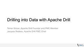 Drilling into Data with Apache Drill
Tomer Shiran, Apache Drill Founder and PMC Member
Jacques Nadeau, Apache Drill PMC Chair
 