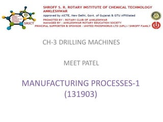 MANUFACTURING PROCESSES-1
(131903)
CH-3 DRILLING MACHINES
MEET PATEL
 