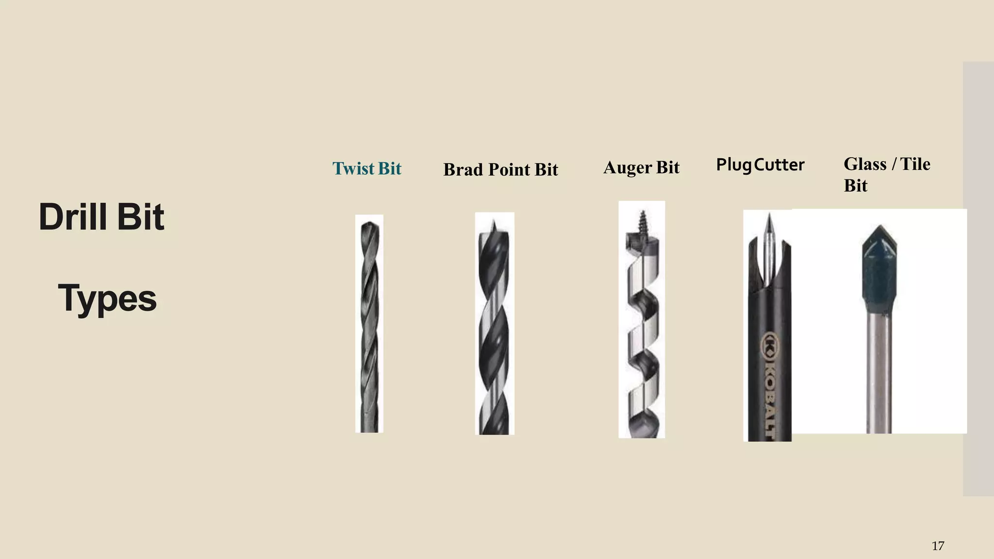 Drill Bit
Types
Twist Bit Brad Point Bit Auger Bit PlugCutter Glass / Tile
Bit
17
 