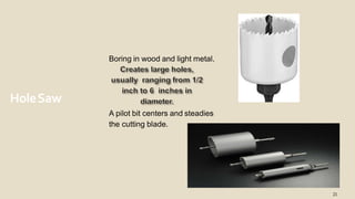 HoleSaw
Boring in wood and light metal.
21
A pilot bit centers and steadies
the cutting blade.
 