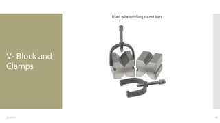 V- Block and
Clamps
3/11/2015 27
Used when drilling round bars
 