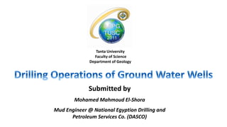 Tanta University
Faculty of Science
Department of Geology
Submitted by
Mohamed Mahmoud El-Shora
Mud Engineer @ National Egyption Drilling and
Petroleum Services Co. (DASCO)
 