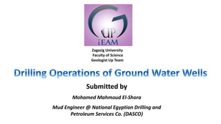 Zagazig University
Faculty of Science
Geologist Up Team
Submitted by
Mohamed Mahmoud El-Shora
Mud Engineer @ National Egyption Drilling and
Petroleum Services Co. (DASCO)
 