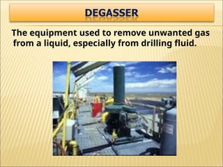 The equipment used to remove unwanted gas
from a liquid, especially from drilling fluid.
 