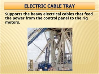 Supports the heavy electrical cables that feed
the power from the control panel to the rig
motors.
 