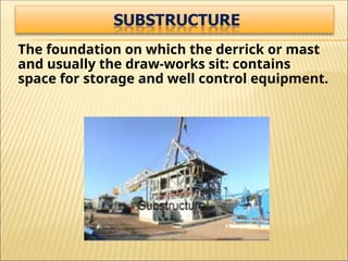 The foundation on which the derrick or mast
and usually the draw-works sit: contains
space for storage and well control equipment.
 