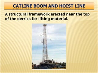 A structural framework erected near the top
of the derrick for lifting material.
 