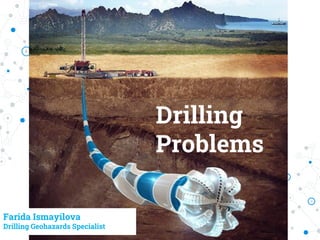Drilling
Problems
Farida Ismayilova
Drilling Geohazards Specialist
 