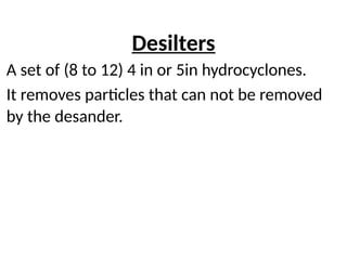 Desilters
A set of (8 to 12) 4 in or 5in hydrocyclones.
It removes particles that can not be removed
by the desander.
 