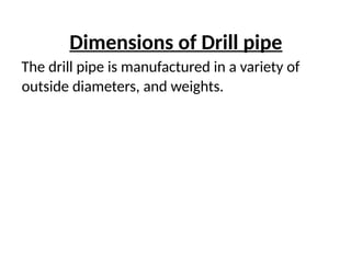 Dimensions of Drill pipe
The drill pipe is manufactured in a variety of
outside diameters, and weights.
 