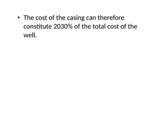 • The cost of the casing can therefore
constitute 2030% of the total cost of the
well.
 
