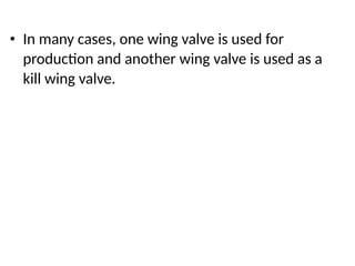 • In many cases, one wing valve is used for
production and another wing valve is used as a
kill wing valve.
 
