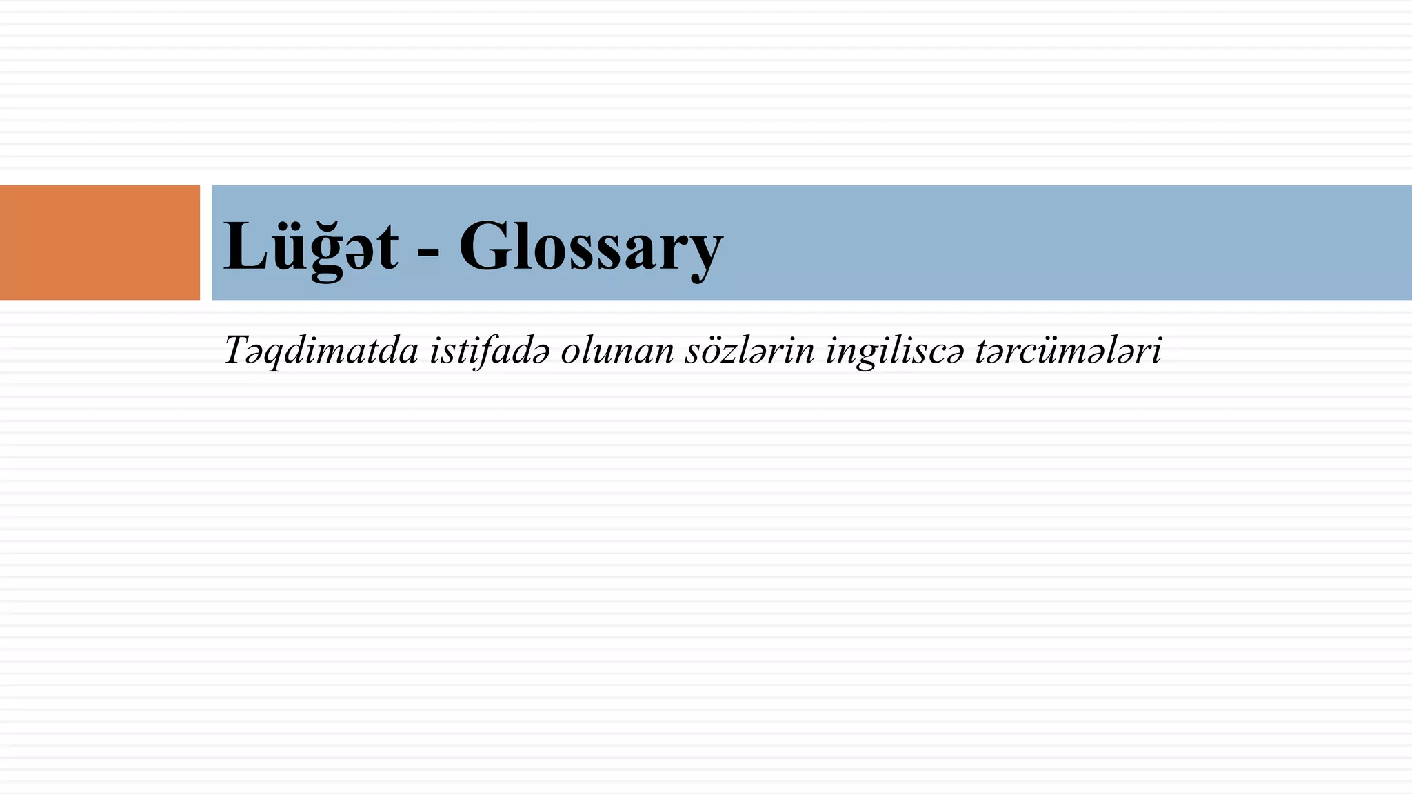 Təqdimatda istifadə olunan sözlərin ingiliscə tərcümələri
Lüğət - Glossary
 