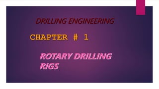 CHAPTER # 1
ROTARY DRILLING
RIGS
DRILLING ENGINEERING
 