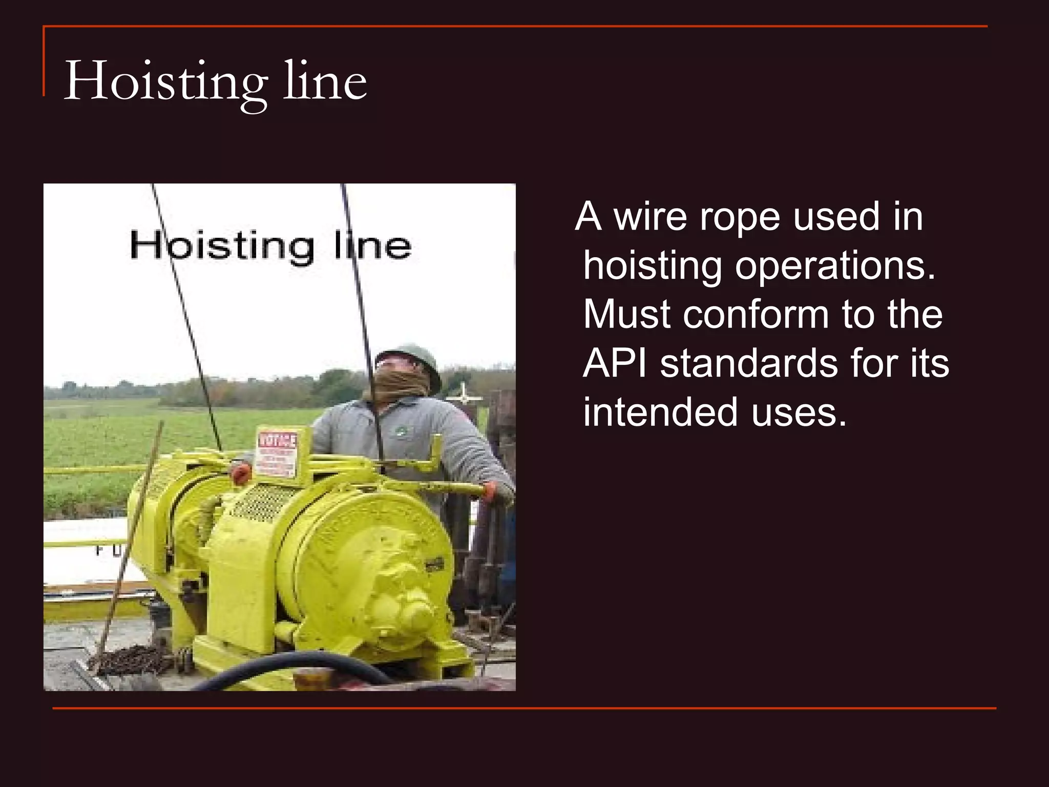 Hoisting line

                A wire rope used in
                hoisting operations.
                Must conform to the
                API standards for its
                intended uses.
 