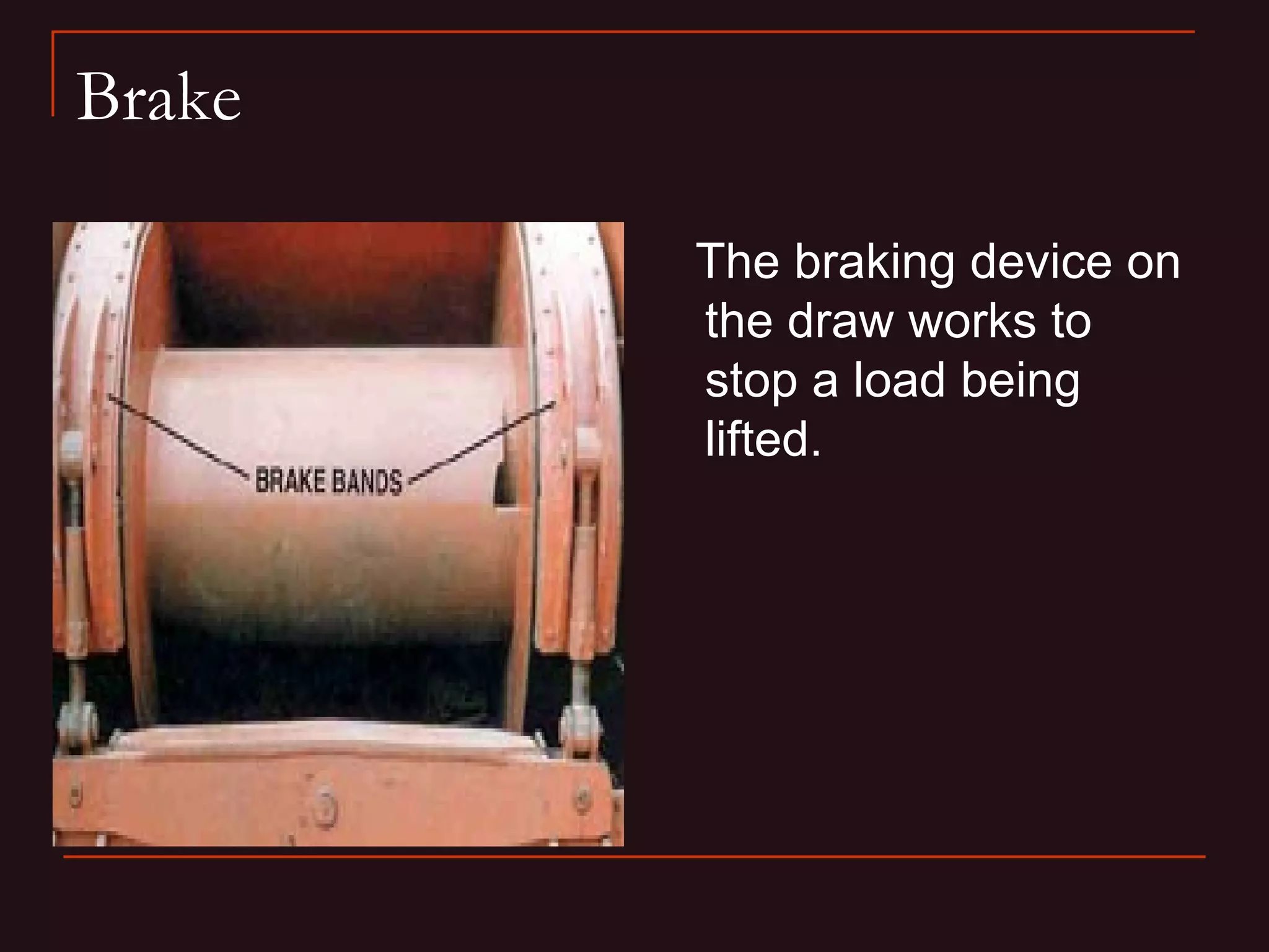 Brake

        The braking device on
        the draw works to
        stop a load being
        lifted.
 