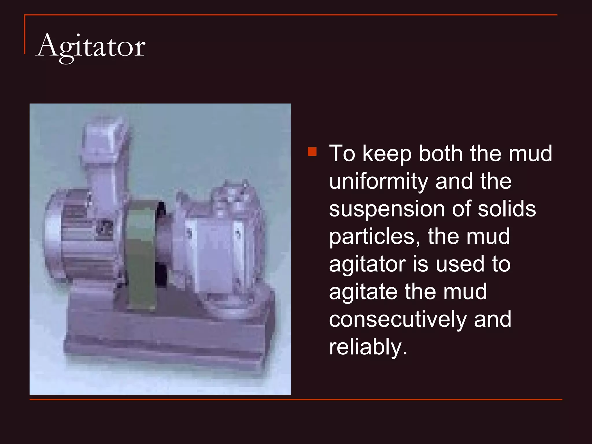 Agitator

              To keep both the mud
               uniformity and the
               suspension of solids
               particles, the mud
               agitator is used to
               agitate the mud
               consecutively and
               reliably.
 