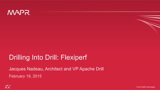 ®
© 2014 MapR Technologies 1
®
© 2014 MapR Technologies
Drilling Into Drill: Flexiperf
Jacques Nadeau, Architect and VP Apache Drill
February 19, 2015
 