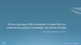 ®
© 2014 MapR Technologies 2© 2014 MapR Technologies
®
“Drill isn’t just about SQL-on-Hadoop. It’s about SQL-on-
pretty-much-anything, immediately, and without formality.”
-Andrew Brust, GigaOM Research, Dec 2014
 