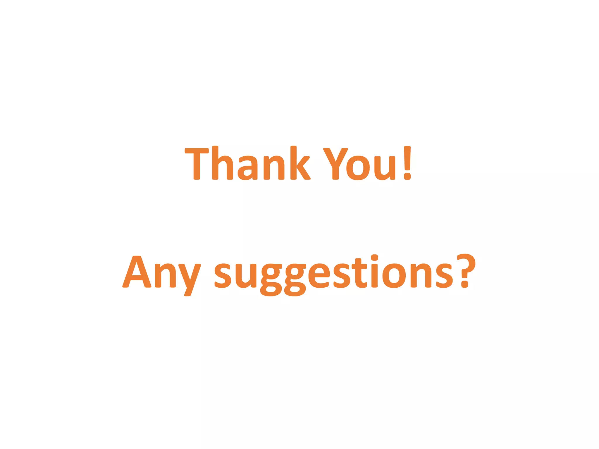 Thank You!
Any suggestions?
 