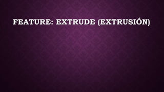 FEATURE: EXTRUDE (EXTRUSIÓN)