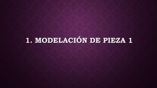 1. MODELACIÓN DE PIEZA 1