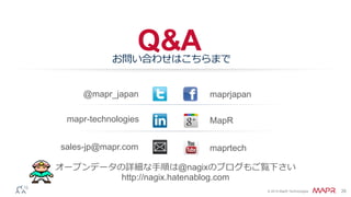 © 2014 MapR Technologies 26
Q&A
@mapr_japan maprjapan
sales-jp@mapr.com
お問い合わせはこちらまで
MapR
maprtech
mapr-technologies
オープンデータの詳細な手順は@nagixのブログもご覧下さい
http://nagix.hatenablog.com
 