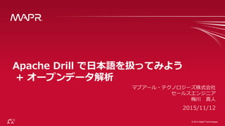 © 2014 MapR Technologies 1© 2014 MapR Technologies
Apache Drill で日本語を扱ってみよう
+ オープンデータ解析
 