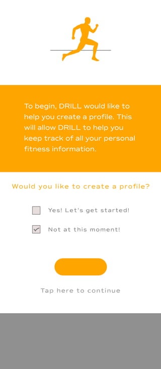 To begin, DRILL would like to
help you create a proﬁle. This
will allow DRILL to help you
keep track of all your personal
ﬁtness information.
 