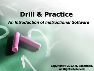 Drill & Practice
An Introduction of Instructional Software




                     Copyright © 2012, B. Spearman,
                           All Rights Reserved
 