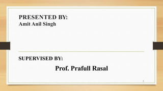 PRESENTED BY:
Amit Anil Singh
2
SUPERVISED BY:
Prof. Prafull Rasal
 