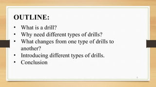 OUTLINE:
• What is a drill?
• Why need different types of drills?
• What changes from one type of drills to
another?
• Introducing different types of drills.
• Conclusion
3
 