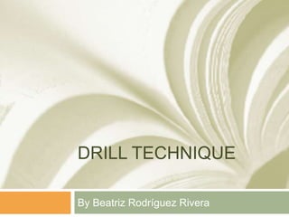 DRILL TECHNIQUE
By Beatriz Rodríguez Rivera
 