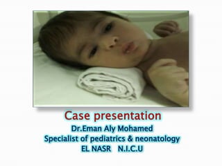Case presentation
        Dr.Eman Aly Mohamed
Specialist of pediatrics & neonatology
           EL NASR N.I.C.U
 