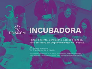 3.
Fortalecimiento. Consultoría. Acceso a Fondos.
Foco exclusivo en Emprendimientos de Impacto.
Incubadora sleccionada en el marco del Programa de Fortalecimiento
Institucional (PFI) recibiendo fondos para equipamiento y capacitación.
INCUBADORA
 
