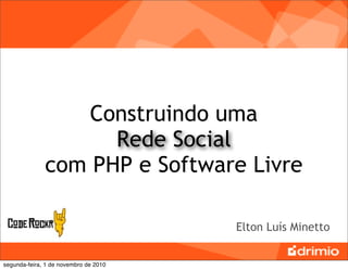 Construindo uma
                    Rede Social
              com PHP e Software Livre

                                       Elton Luís Minetto


segunda-feira, 1 de novembro de 2010
 