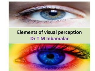 Elements of visual perception
Dr T M Inbamalar
 