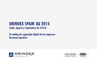 www.drindex.org 
DRINDEX SPAIN 3Q 2014 
(Julio, Agosto y Septiembre de 2.014) 
El ranking de reputación digital de las empresas 
Resumen ejecutivo 
 