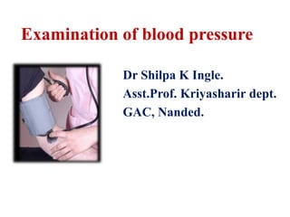 Examination of blood pressure
Dr Shilpa K Ingle.
Asst.Prof. Kriyasharir dept.
GAC, Nanded.
 