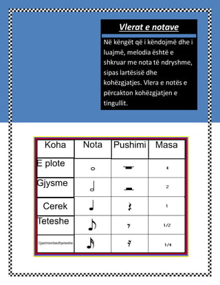 Vlerat e notave
Në këngët që i këndojmë dhe i
luajmë, melodia është e
shkruar me nota të ndryshme,
sipas lartësisë dhe
kohëzgjatjes. Vlera e notës e
përcakton kohëzgjatjen e
tingullit.
 