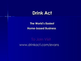   Drink Act    The World’s Easiest    Home-based Business   To Join Visit www.drinkact.com/evans   