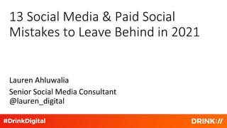 13 Social Media & Paid Social
Mistakes to Leave Behind in 2021
Lauren Ahluwalia
Senior Social Media Consultant
@lauren_digital
 