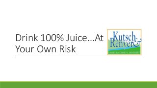 Drink 100% Juice…At
Your Own Risk
 