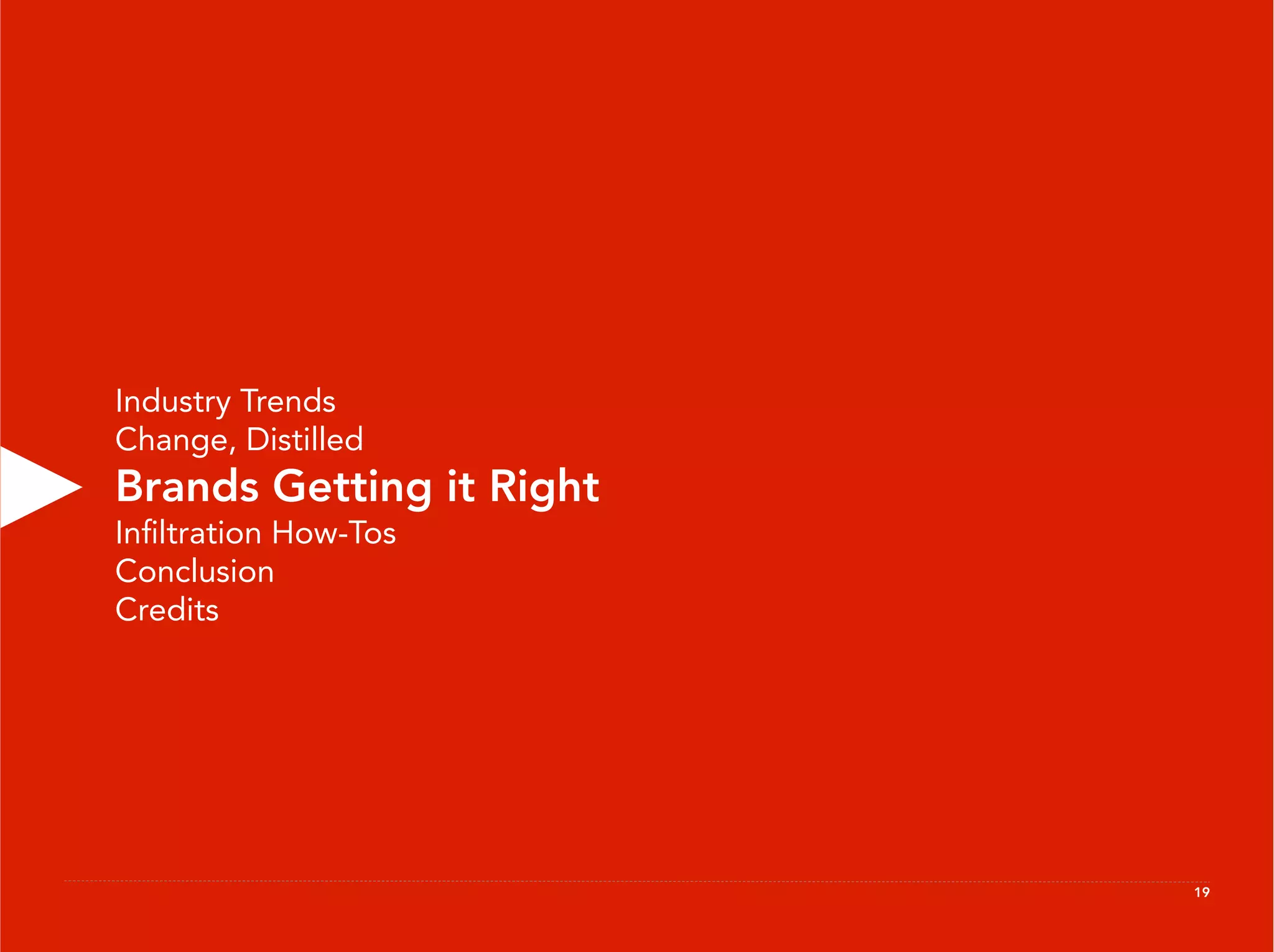 Industry Trends
Change, Distilled
Brands Getting it Right
Inﬁltration How-Tos
Conclusion
Credits




                          19
 